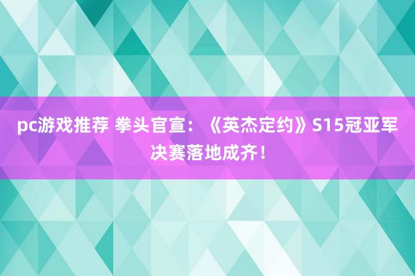 pc游戏推荐 拳头官宣：《英杰定约》S15冠亚军决赛落地成齐！