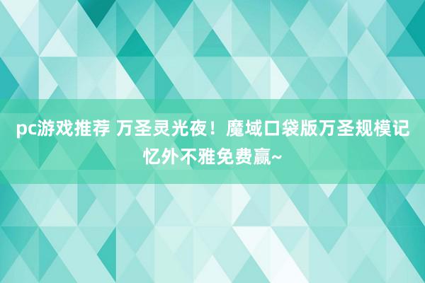 pc游戏推荐 万圣灵光夜！魔域口袋版万圣规模记忆外不雅免费赢~