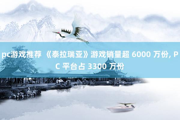 pc游戏推荐 《泰拉瑞亚》游戏销量超 6000 万份, PC 平台占 3300 万份