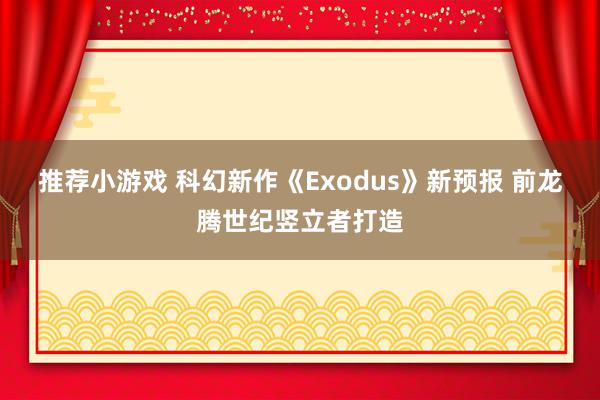 推荐小游戏 科幻新作《Exodus》新预报 前龙腾世纪竖立者打造