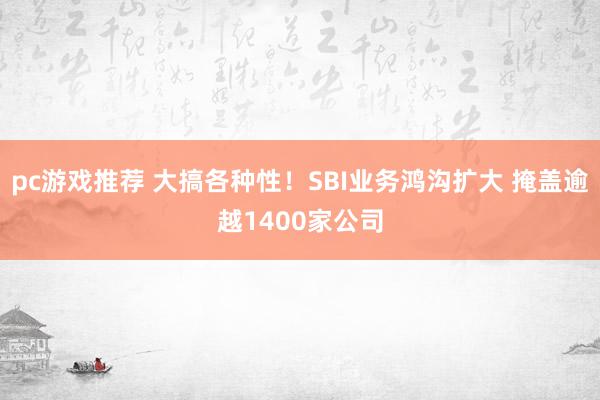 pc游戏推荐 大搞各种性！SBI业务鸿沟扩大 掩盖逾越1400家公司