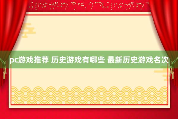 pc游戏推荐 历史游戏有哪些 最新历史游戏名次