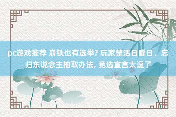 pc游戏推荐 崩铁也有选举? 玩家整活日曜日、忘归东说念主抽取办法, 竞选宣言太逗了