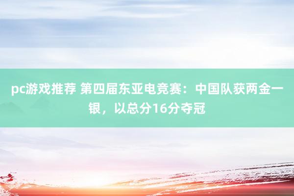 pc游戏推荐 第四届东亚电竞赛：中国队获两金一银，以总分16分夺冠