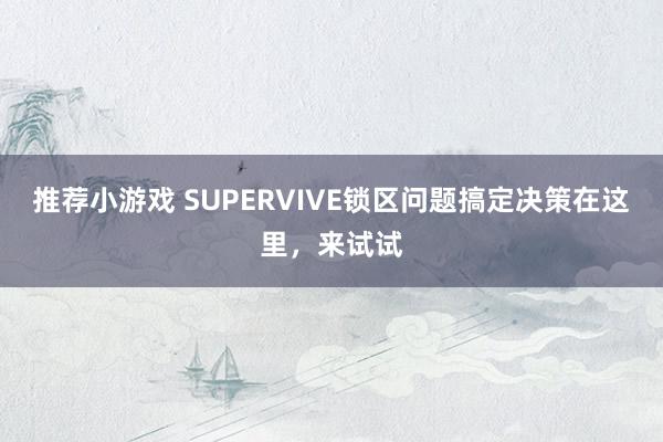 推荐小游戏 SUPERVIVE锁区问题搞定决策在这里，来试试