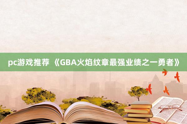 pc游戏推荐 《GBA火焰纹章最强业绩之一勇者》