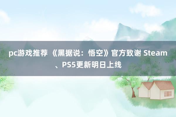 pc游戏推荐 《黑据说：悟空》官方致谢 Steam、PS5更新明日上线