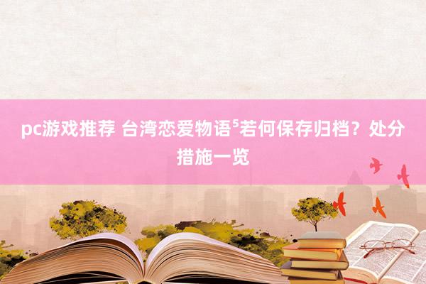 pc游戏推荐 台湾恋爱物语⁵若何保存归档？处分措施一览