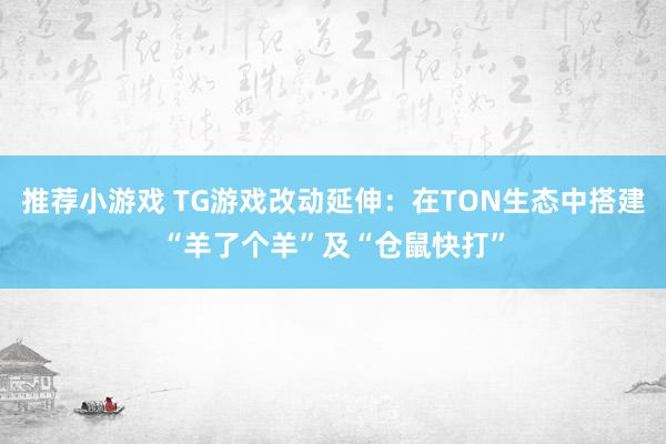 推荐小游戏 TG游戏改动延伸：在TON生态中搭建“羊了个羊”及“仓鼠快打”