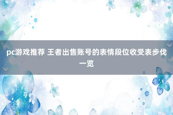 pc游戏推荐 王者出售账号的表情段位收受表步伐一览