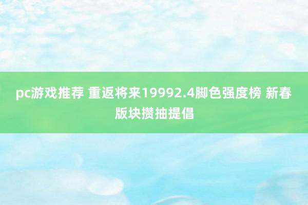 pc游戏推荐 重返将来19992.4脚色强度榜 新春版块攒抽提倡