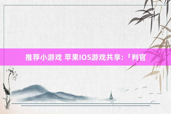 推荐小游戏 苹果IOS游戏共享:「判官