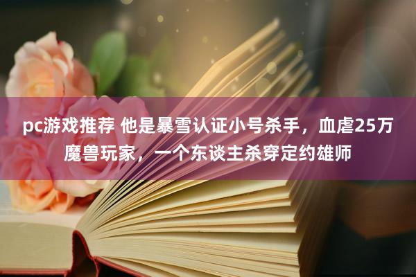 pc游戏推荐 他是暴雪认证小号杀手，血虐25万魔兽玩家，一个东谈主杀穿定约雄师