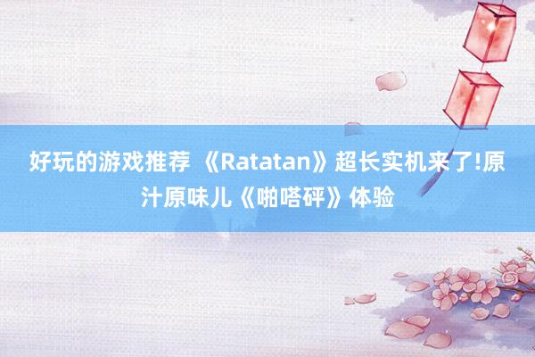 好玩的游戏推荐 《Ratatan》超长实机来了!原汁原味儿《啪嗒砰》体验