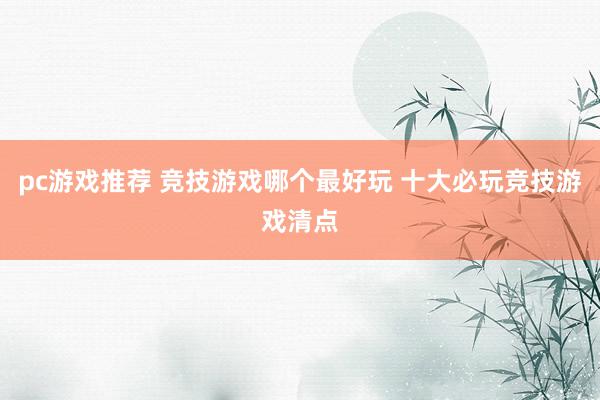 pc游戏推荐 竞技游戏哪个最好玩 十大必玩竞技游戏清点