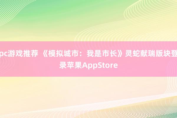 pc游戏推荐 《模拟城市：我是市长》灵蛇献瑞版块登录苹果AppStore