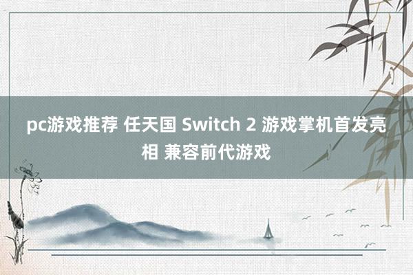 pc游戏推荐 任天国 Switch 2 游戏掌机首发亮相 兼容前代游戏