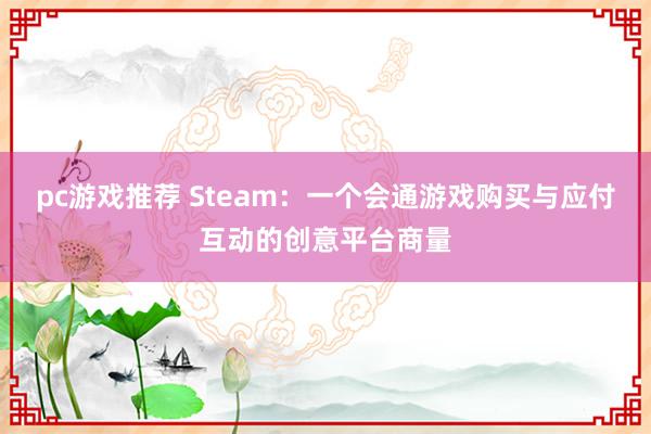 pc游戏推荐 Steam：一个会通游戏购买与应付互动的创意平台商量