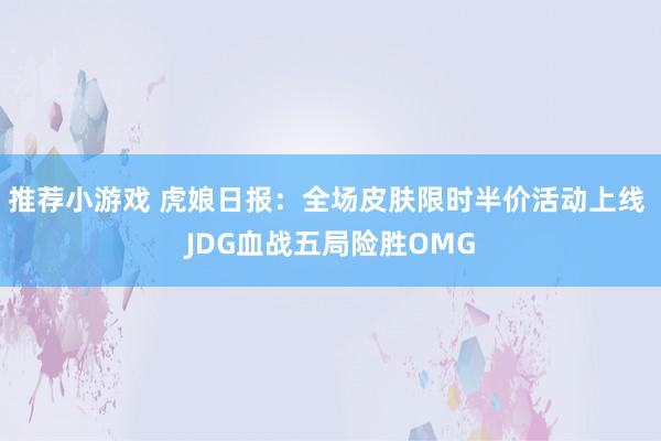 推荐小游戏 虎娘日报：全场皮肤限时半价活动上线 JDG血战五局险胜OMG