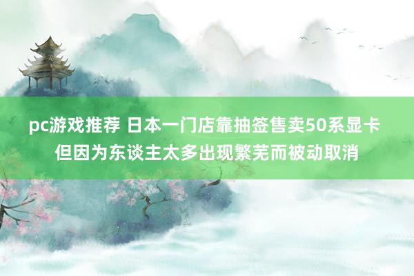 pc游戏推荐 日本一门店靠抽签售卖50系显卡 但因为东谈主太多出现繁芜而被动取消