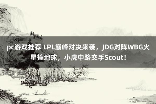 pc游戏推荐 LPL巅峰对决来袭，JDG对阵WBG火星撞地球，小虎中路交手Scout！