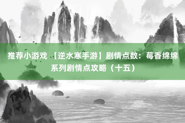 推荐小游戏 【逆水寒手游】剧情点数：莓香绵绵系列剧情点攻略（十五）