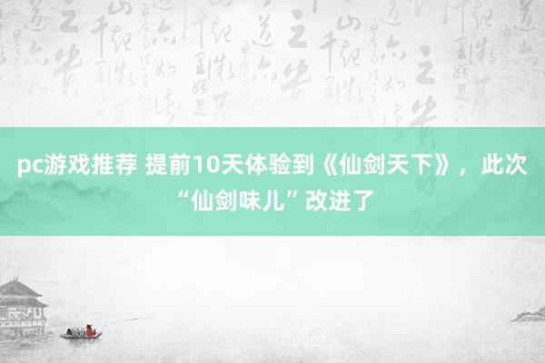 pc游戏推荐 提前10天体验到《仙剑天下》，此次“仙剑味儿”改进了