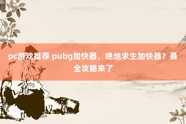 pc游戏推荐 pubg加快器，绝地求生加快器？最全攻略来了