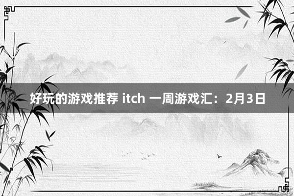 好玩的游戏推荐 itch 一周游戏汇：2月3日