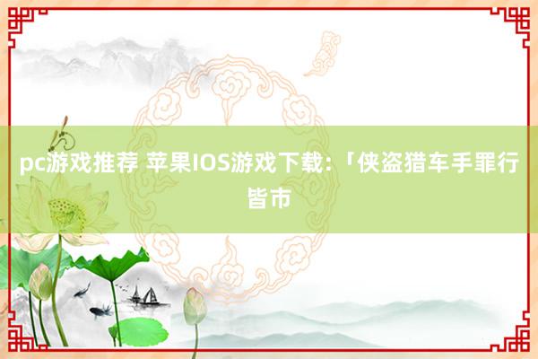 pc游戏推荐 苹果IOS游戏下载:「侠盗猎车手罪行皆市