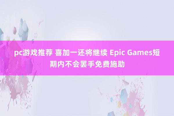 pc游戏推荐 喜加一还将继续 Epic Games短期内不会罢手免费施助