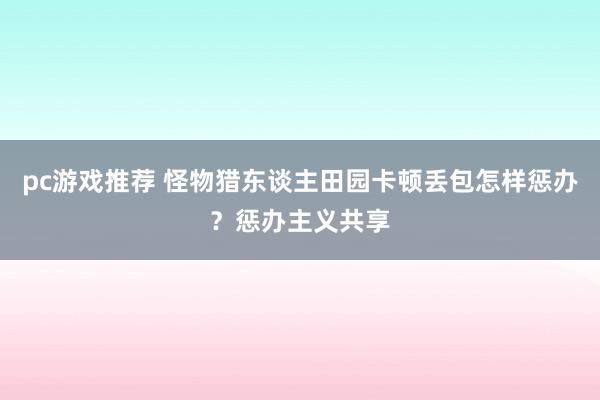 pc游戏推荐 怪物猎东谈主田园卡顿丢包怎样惩办？惩办主义共享