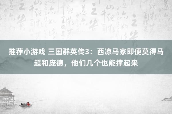 推荐小游戏 三国群英传3：西凉马家即便莫得马超和庞德，他们几个也能撑起来