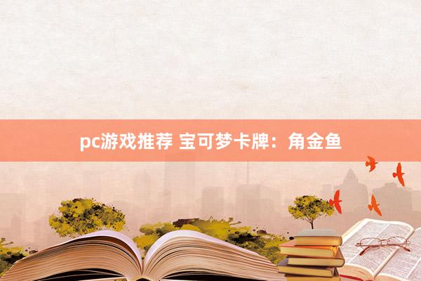 pc游戏推荐 宝可梦卡牌：角金鱼