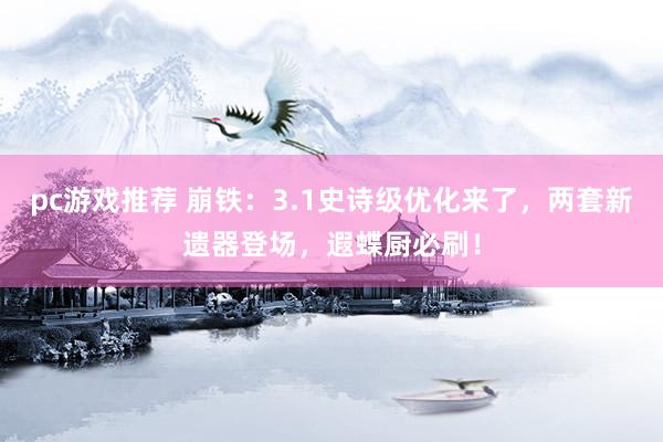 pc游戏推荐 崩铁：3.1史诗级优化来了，两套新遗器登场，遐蝶厨必刷！