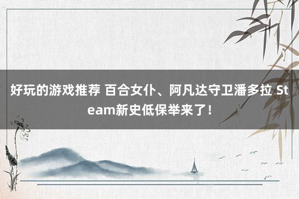 好玩的游戏推荐 百合女仆、阿凡达守卫潘多拉 Steam新史低保举来了！