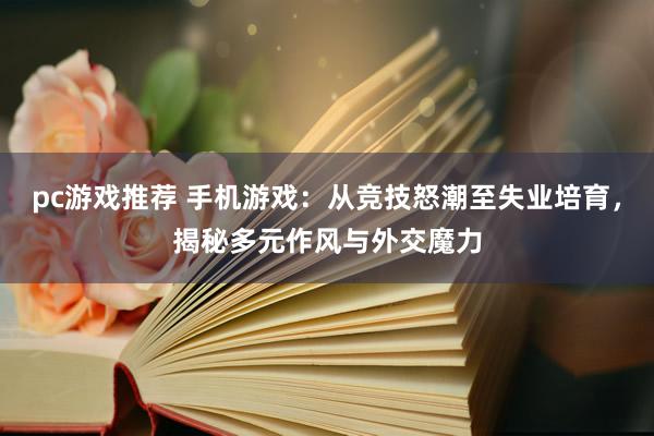 pc游戏推荐 手机游戏：从竞技怒潮至失业培育，揭秘多元作风与外交魔力