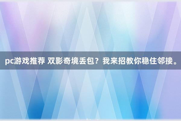 pc游戏推荐 双影奇境丢包？我来招教你稳住邻接。